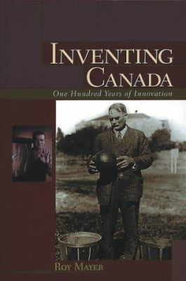 Inventing Canada : 100 years of innovation