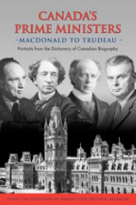 Canada's prime ministers, Macdonald to Trudeau : portraits from the Dictionary of Canadian Biography