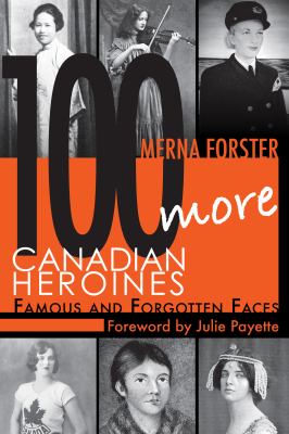 100 more Canadian heroines : famous and forgotten faces