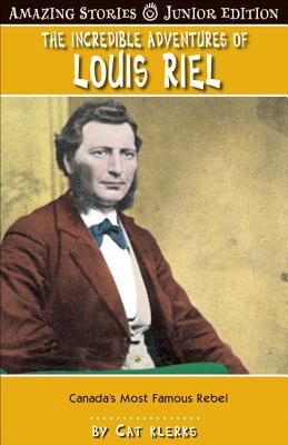 The incredible adventures of Louis Riel : Canada's most famous rebel