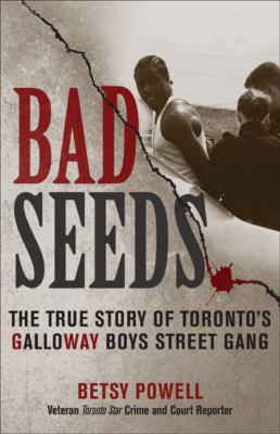 Bad seeds : the true story of Toronto's Galloway Boys Street Gang
