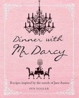Dinner with Mr. Darcy : recipes inspired by the novels and letters of Jane Austen
