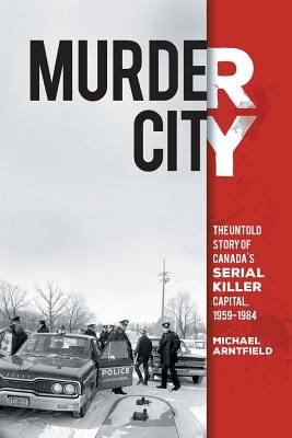 Murder city : the untold story of Canada's serial killer capital, 1959-1984