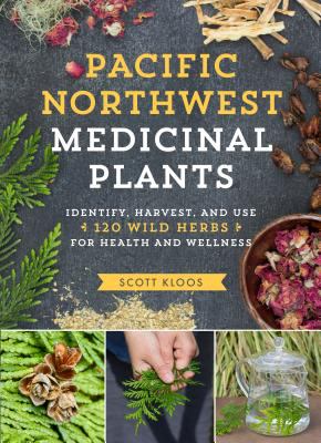 Pacific Northwest medicinal plants : identify, harvest, and use 120 wild herbs for health and wellness
