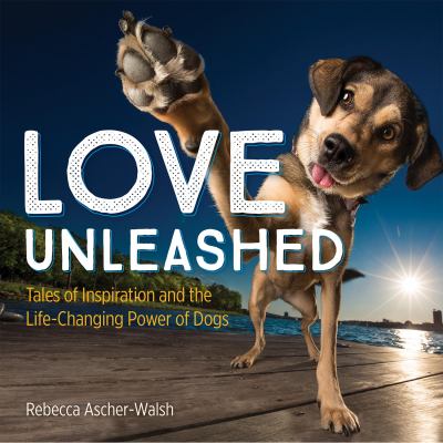 Love unleashed : tales of inspiration and the life-changing power of dogs