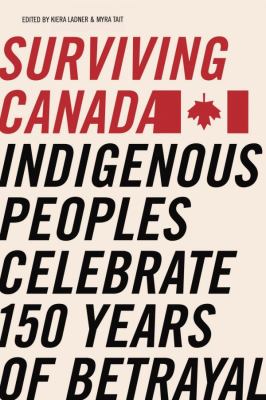 Surviving Canada : Indigenous peoples celebrate 150 years of betrayal