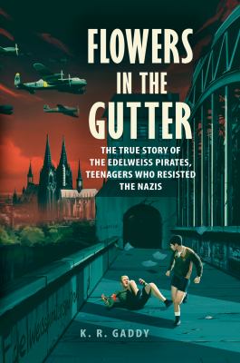 Flowers in the gutter : the true story of the Edelweiss Pirates, teenagers who resisted the Nazis