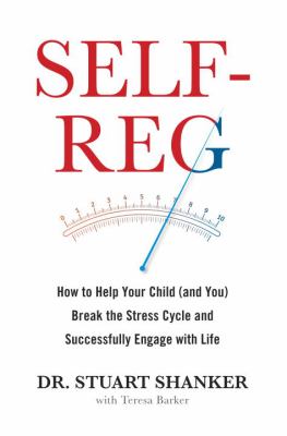 Self-Reg: How to Help Your Child (and You) Break the Stress Cycle and Successfully Engage with Life